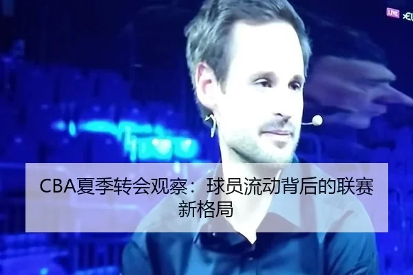 CBA夏季转会观察：球员流动背后的联赛新格局
