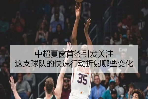 中超夏窗首签引发关注 这支球队的快速行动折射哪些变化